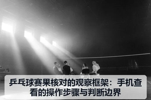 乒乓球赛果核对的观察框架：手机查看的操作步骤与判断边界